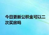 今日更新公积金可以二次买房吗