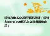 缤特力fit3200蓝牙耳机测评（缤特力BBFIT300耳机怎么获得最佳音质）