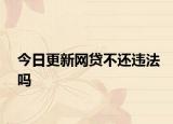 今日更新网贷不还违法吗