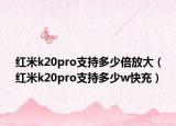 红米k20pro支持多少倍放大（红米k20pro支持多少w快充）