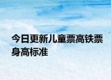 今日更新儿童票高铁票身高标准