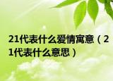 21代表什么爱情寓意（21代表什么意思）