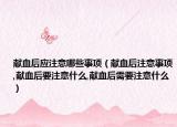 献血后应注意哪些事项（献血后注意事项,献血后要注意什么,献血后需要注意什么）
