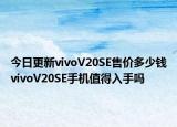 今日更新vivoV20SE售价多少钱vivoV20SE手机值得入手吗