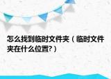 怎么找到临时文件夹（临时文件夹在什么位置?）