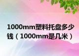 1000mm塑料托盘多少钱（1000mm是几米）