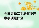 今日更新二手房买卖注意事项是什么