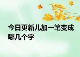 今日更新儿加一笔变成哪几个字