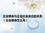 企业使命与企业社会责任的关系（企业使命怎么写）