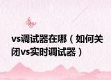 vs调试器在哪（如何关闭vs实时调试器）