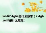 wi-fi2.4ghz是什么意思（2.4ghzwifi是什么意思）