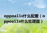 oppoa11s什么配置（oppoa11s什么处理器）