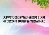 大神与七位伙伴轻小说结局（大神与七位伙伴 冲田雅著作的轻小说）