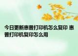 今日更新惠普打印机怎么复印 惠普打印机复印怎么用