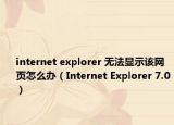 internet explorer 无法显示该网页怎么办（Internet Explorer 7.0）