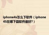 iphone4s怎么下软件（iphone4S在哪下载软件最好?）