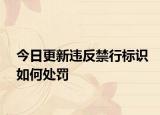 今日更新违反禁行标识如何处罚
