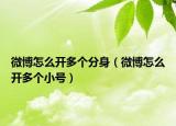 微博怎么开多个分身（微博怎么开多个小号）