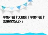 苹果xr副卡无服务（苹果xr副卡无服务怎么办）