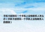 手机卡放到另一个手机上没有联系人怎么办（手机卡放到另一个手机上没有联系人的原因）