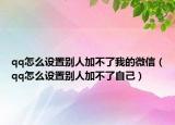 qq怎么设置别人加不了我的微信（qq怎么设置别人加不了自己）