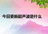 今日更新超声波是什么