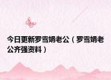 今日更新罗雪娟老公（罗雪娟老公齐强资料）