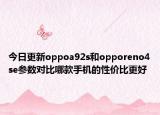 今日更新oppoa92s和opporeno4se参数对比哪款手机的性价比更好