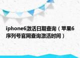 iphone6激活日期查询（苹果6序列号官网查询激活时间）