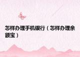 怎样办理手机银行（怎样办理余额宝）