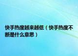 快手热度越来越低（快手热度不断是什么意思）