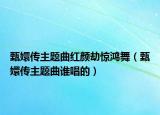 甄嬛传主题曲红颜劫惊鸿舞（甄嬛传主题曲谁唱的）