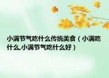 小满节气吃什么传统美食（小满吃什么,小满节气吃什么好）