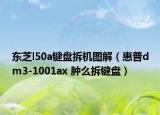 东芝l50a键盘拆机图解（惠普dm3-1001ax 肿么拆键盘）