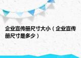 企业宣传册尺寸大小（企业宣传册尺寸是多少）