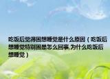 吃饭后觉得困想睡觉是什么原因（吃饭后想睡觉特别困是怎么回事,为什么吃饭后想睡觉）