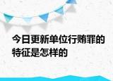 今日更新单位行贿罪的特征是怎样的