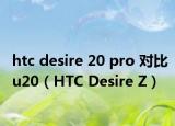 htc desire 20 pro 对比u20（HTC Desire Z）