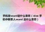 手机里vcard是什么意思（vivo 手机中联系人vcard 是什么意思）