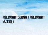 看日食用什么眼镜（看日食用什么工具）