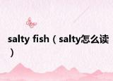 salty fish（salty怎么读）
