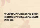 今日更新OPPOReno6Pro支持内存融合吗OPPOReno6Pro可以插内存卡吗