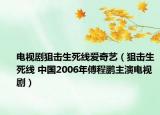 电视剧狙击生死线爱奇艺（狙击生死线 中国2006年傅程鹏主演电视剧）