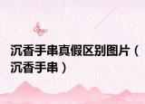 沉香手串真假区别图片（沉香手串）