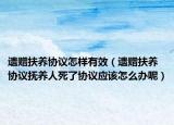 遗赠扶养协议怎样有效（遗赠扶养协议抚养人死了协议应该怎么办呢）