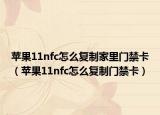 苹果11nfc怎么复制家里门禁卡（苹果11nfc怎么复制门禁卡）