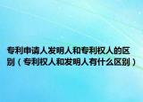 专利申请人发明人和专利权人的区别（专利权人和发明人有什么区别）
