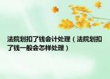 法院划扣了钱会计处理（法院划扣了钱一般会怎样处理）