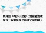 集成显卡有多大显存（现在的集成显卡一般都是多少存储空间的啊）