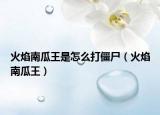 火焰南瓜王是怎么打僵尸（火焰南瓜王）